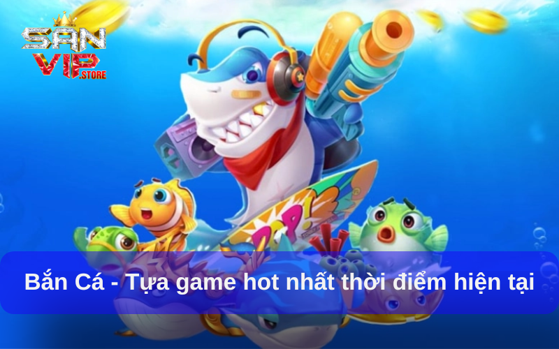 Bắn Cá - Tựa game hot nhất thời điểm hiện tại