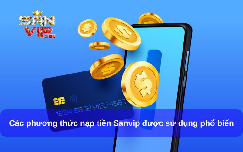 Hướng Dẫn Nạp Tiền Sanvip Từ A - Z Nhanh Chóng, An Toàn 2 Các phương thức nạp tiền Sanvip được sử dụng phổ biến