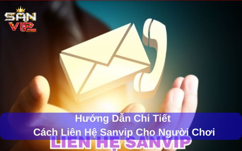 Hướng Dẫn Liên Hệ Sanvip Và Những Điều Bạn Cần Lưu Ý 3 Hướng dẫn chi tiết cách liên hệ Sanvip cho người chơi