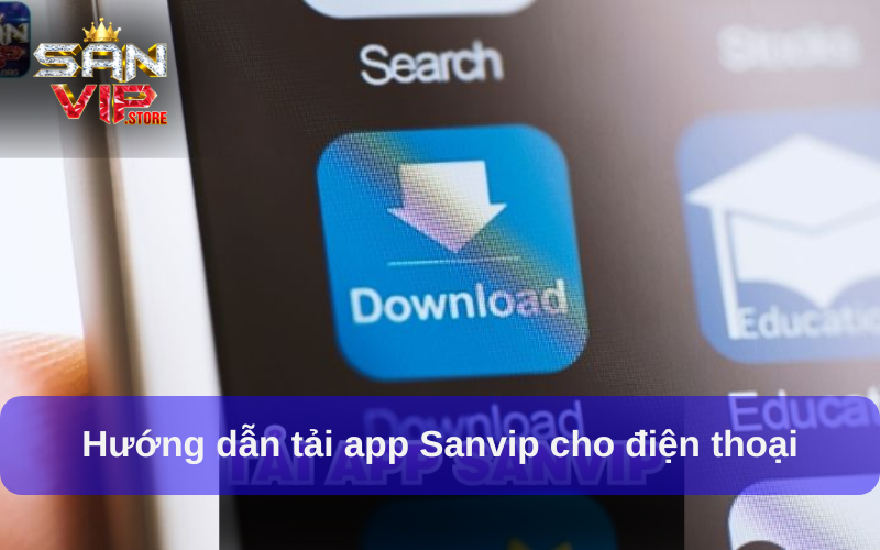 Tải App Sanvip - Mở Cánh Cửa Giải Trí Chỉ Trong Một Chạm 1 Hướng dẫn tải app Sanvip cho điện thoại