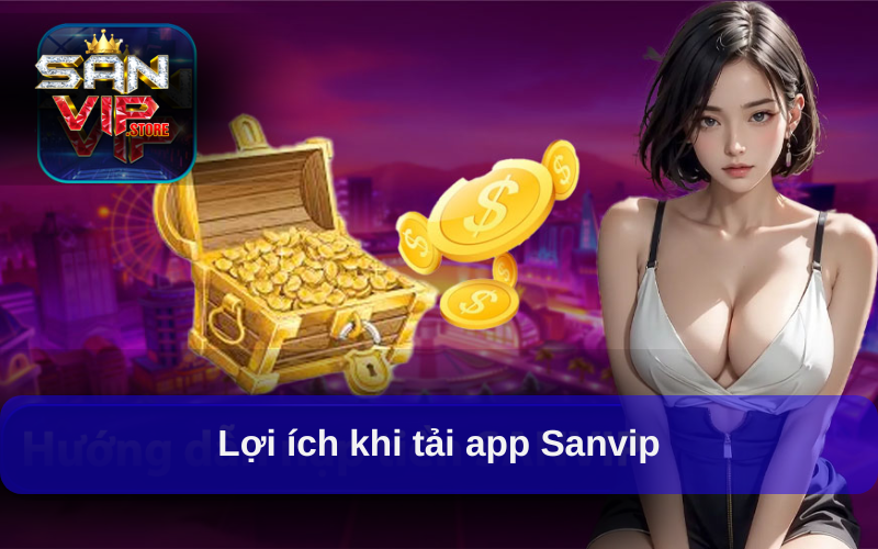 Tải App Sanvip - Mở Cánh Cửa Giải Trí Chỉ Trong Một Chạm 3 Lợi ích khi tải app Sanvip